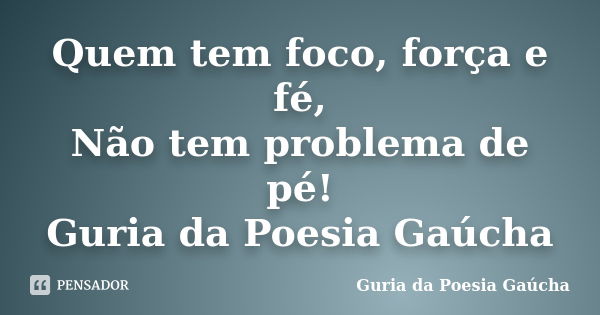 Quem tem foco, força e fé, Não tem problema de pé! Guria da Poesia Gaúcha... Frase de Guria da Poesia Gaúcha.