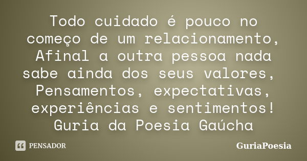 Todo cuidado é pouco no começo de um relacionamento, Afinal a outra pessoa nada sabe ainda dos seus valores, Pensamentos, expectativas, experiências e sentiment... Frase de GuriaPoesia.