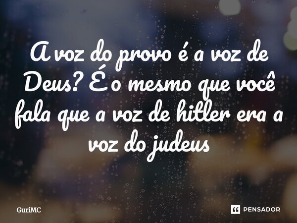 ⁠A voz do provo é a voz de Deus? É o mesmo que você fala que a voz de hitler era a voz do judeus... Frase de GuriMC.