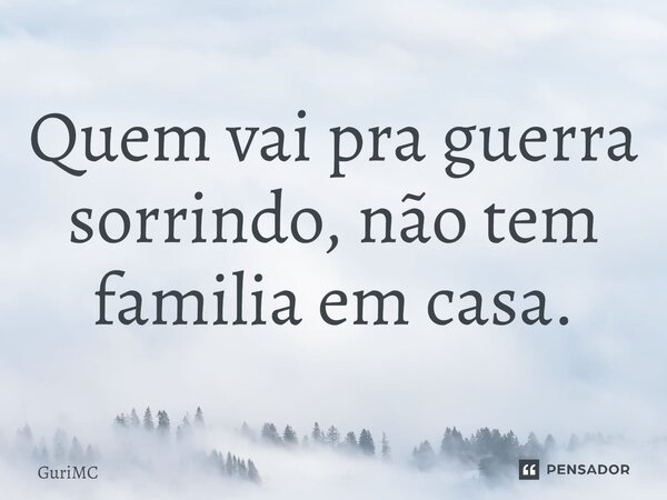 ⁠Quem vai pra guerra sorrindo, não tem familia em casa.... Frase de GuriMC.