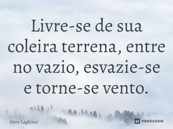 ⁠Livre-se de sua coleira terrena, entre no vazio, esvazie-se e torne-se vento.... Frase de Guru Laghima.