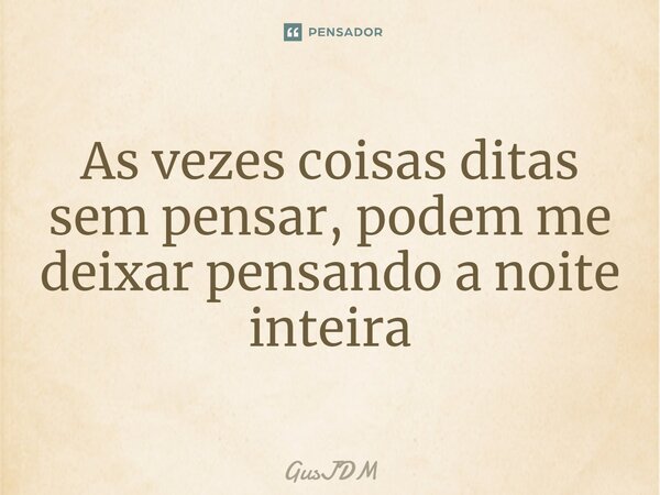 ⁠As vezes coisas ditas sem pensar, podem me deixar pensando a noite inteira... Frase de GusJDM.