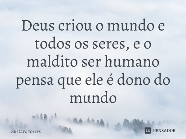 Deus criou o mundo e todos os seres, e o maldito ser humano pensa que ele é dono do mundo⁠... Frase de Gusta.