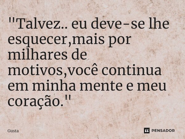 ⁠"Talvez.. eu deve-se lhe esquecer,mais por milhares de motivos,você continua em minha mente e meu coração."... Frase de Gusta.