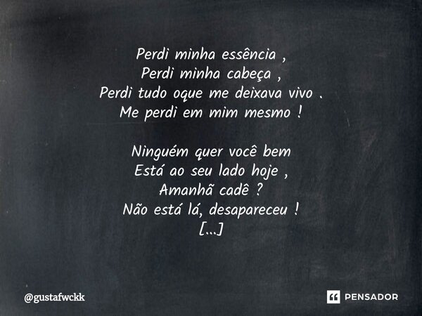 ⁠Perdi minha essência , Perdi minha cabeça , Perdi tudo oque me deixava vivo . Me perdi em mim mesmo ! Ninguém quer você bem Está ao seu lado hoje , Amanhã cadê... Frase de gustafwckk.