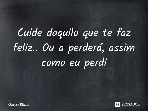⁠Cuide daquilo que te faz feliz.. Ou a perderá, assim como eu perdi... Frase de Gustav Klimb.
