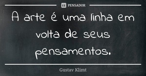 A arte é uma linha em volta de seus pensamentos.... Frase de Gustav Klimt.