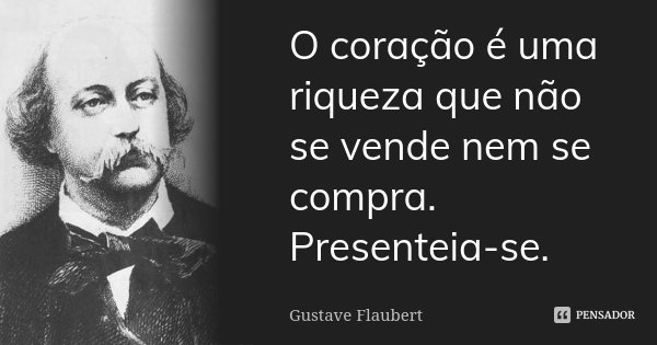 O coração é uma riqueza que não se vende nem se compra. Presenteia-se.... Frase de Gustave Flaubert.