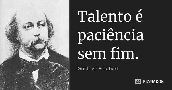 Talento é paciência sem fim.... Frase de Gustave Flaubert.