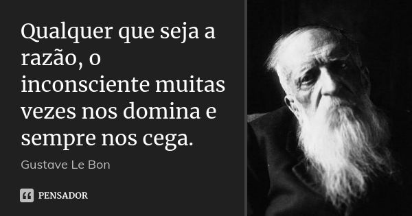 Qualquer que seja a razão, o inconsciente muitas vezes nos domina e sempre nos cega.... Frase de Gustave Le Bon.