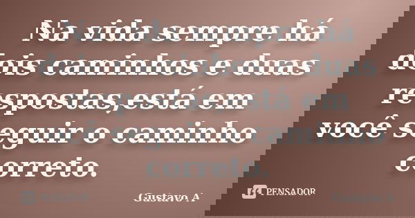 Na vida sempre há dois caminhos e duas respostas,está em você seguir o caminho correto.... Frase de Gustavo A.
