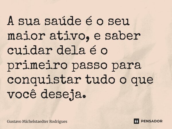 ⁠A sua saúde é o seu maior ativo, e saber cuidar dela é o primeiro passo para conquistar tudo o que você deseja.... Frase de Gustavo Michelstaedter Rodrigues.
