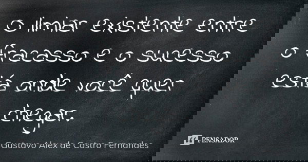 O limiar existente entre o fracasso e o sucesso está onde você quer chegar.... Frase de Gustavo Alex de Castro Fernandes.