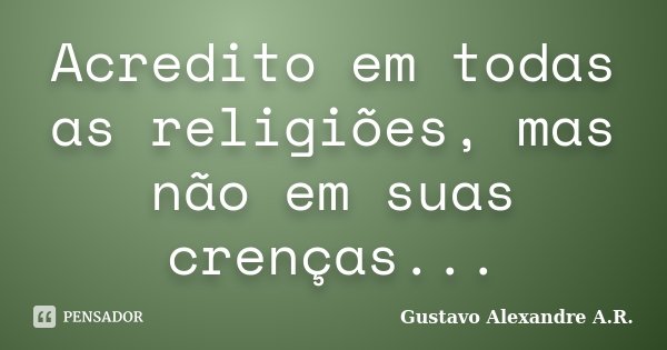 Acredito em todas as religiões, mas não em suas crenças...... Frase de Gustavo Alexandre A.R..