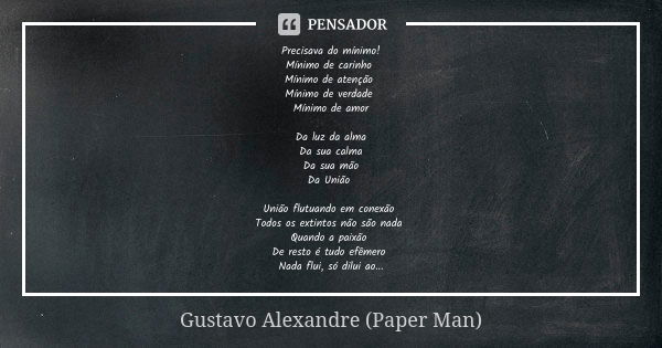 Precisava do mínimo! Mínimo de carinho Mínimo de atenção Mínimo de verdade Mínimo de amor Da luz da alma Da sua calma Da sua mão Da União União flutuando em con... Frase de Gustavo Alexandre (Paper Man).