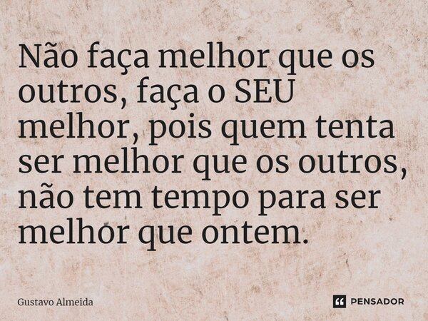⁠Não faça melhor que os outros, faça o SEU melhor, pois quem tenta ser melhor que os outros, não tem tempo para ser melhor que ontem.... Frase de Gustavo Almeida.