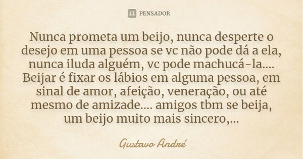 Nunca prometa um beijo, nunca desperte o desejo em uma pessoa se vc não pode dá a ela, nunca iluda alguém, vc pode machucá-la.... Beijar é fixar os lábios em al... Frase de Gustavo André.