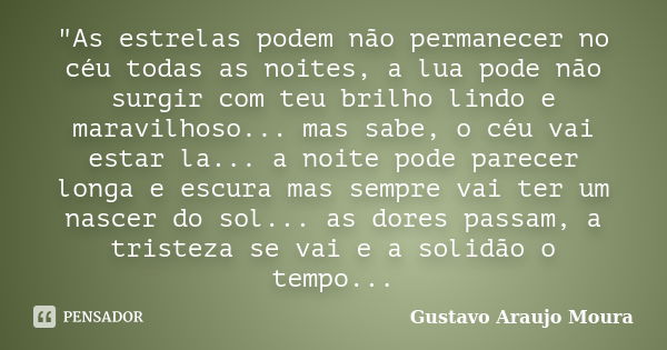 "As estrelas podem não permanecer no céu todas as noites, a lua pode não surgir com teu brilho lindo e maravilhoso... mas sabe, o céu vai estar la... a noi... Frase de Gustavo Araujo Moura.