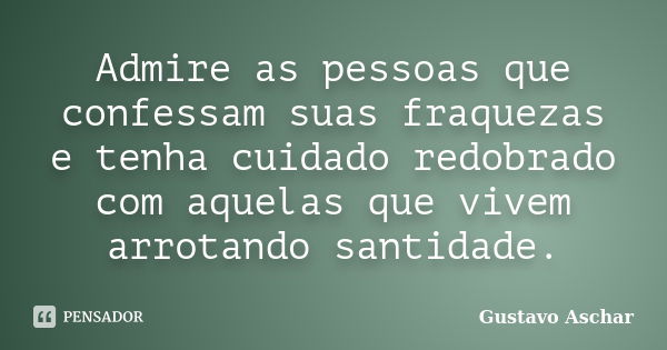 Admire as pessoas que confessam suas fraquezas e tenha cuidado redobrado com aquelas que vivem arrotando santidade.... Frase de Gustavo Aschar.