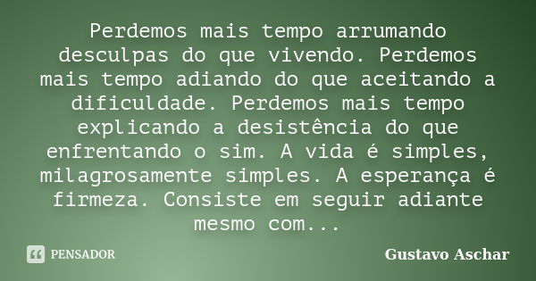 Perdemos mais tempo arrumando desculpas do que vivendo. Perdemos mais tempo adiando do que aceitando a dificuldade. Perdemos mais tempo explicando a desistência... Frase de Gustavo Aschar.