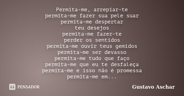 Permita-me, arrepiar-te permita-me fazer sua pele suar permita-me despertar teu desejos permita-me fazer-te perder os sentidos permita-me ouvir teus gemidos per... Frase de Gustavo Aschar.