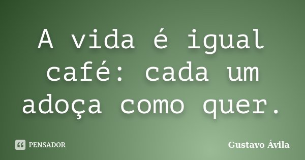 A vida é igual café: cada um adoça como quer.... Frase de Gustavo Ávila.