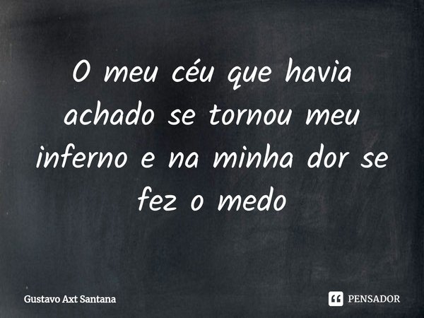 ⁠O meu céu que havia achado se tornou meu inferno e na minha dor se fez o medo... Frase de Gustavo Axt santana.
