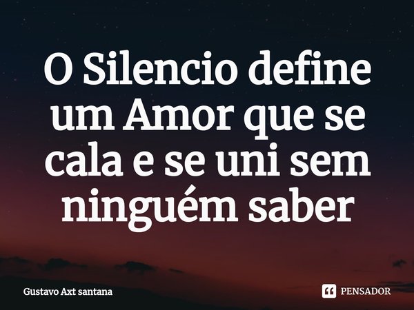 ⁠O Silencio define um Amor que se cala e se uni sem ninguém saber... Frase de Gustavo Axt santana.