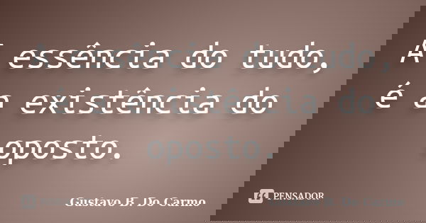 A essência do tudo, é a existência do oposto.... Frase de Gustavo B. Do Carmo.