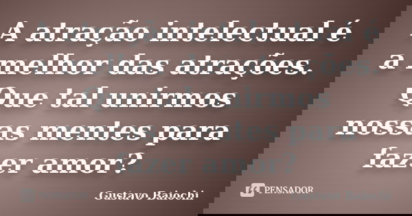 A atração intelectual é a melhor das atrações. Que tal unirmos nossas mentes para fazer amor?... Frase de Gustavo Baiochi.