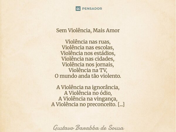⁠Sem Violência, Mais Amor Violência nas ruas, Violência nas escolas, Violência nos estádios, Violência nas cidades, Violência nos jornais, Violência na TV, O mu... Frase de Gustavo Barabba de Sousa.