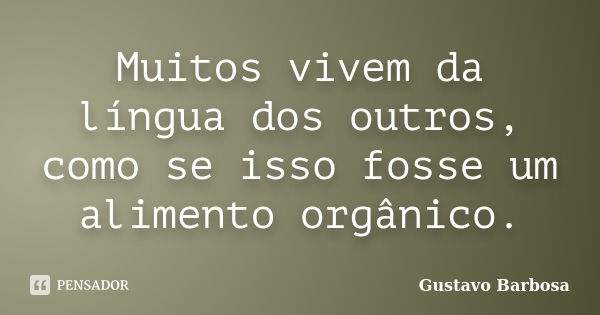 Muitos vivem da língua dos outros, como se isso fosse um alimento orgânico.... Frase de Gustavo Barbosa.