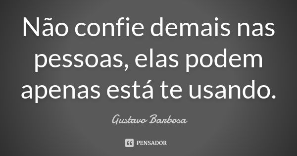 Não confie demais nas pessoas, elas podem apenas está te usando.... Frase de Gustavo Barbosa.