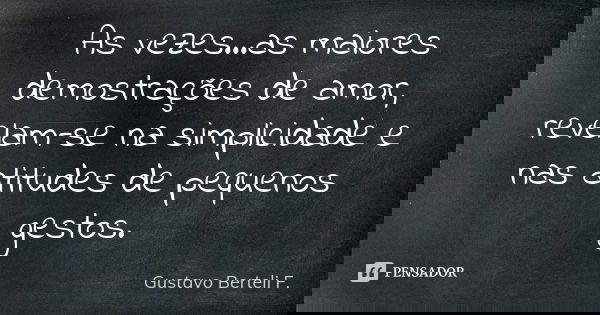 As vezes...as maiores demostrações de amor, revelam-se na simplicidade e nas atitudes de pequenos gestos.... Frase de Gustavo Berteli F..