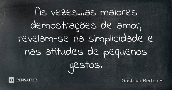 As vezes...as maiores demostrações de amor, revelam-se na simplicidade e nas atitudes de pequenos gestos.... Frase de Gustavo Berteli F..