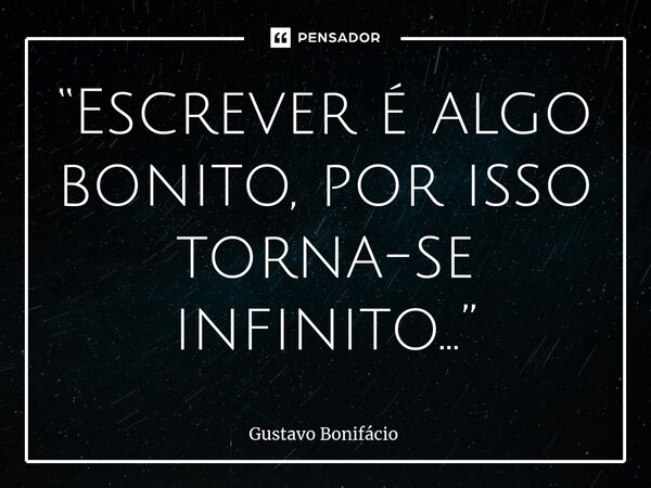 ⁠“Escrever é algo bonito, por isso torna-se infinito...”... Frase de Gustavo Bonifácio.