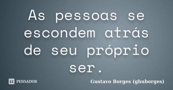 As pessoas se escondem atrás de seu próprio ser.... Frase de Gustavo Borges (ghuborges).