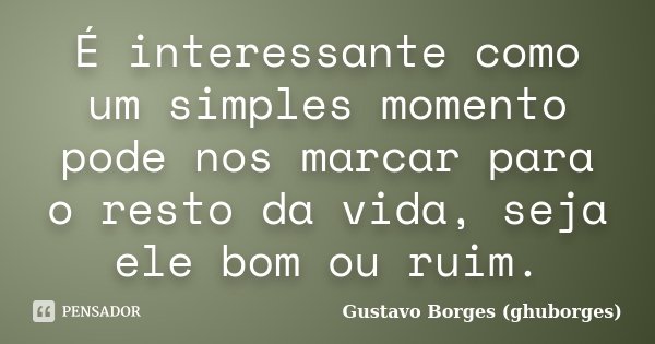 É interessante como um simples momento pode nos marcar para o resto da vida, seja ele bom ou ruim.... Frase de Gustavo Borges (ghuborges).