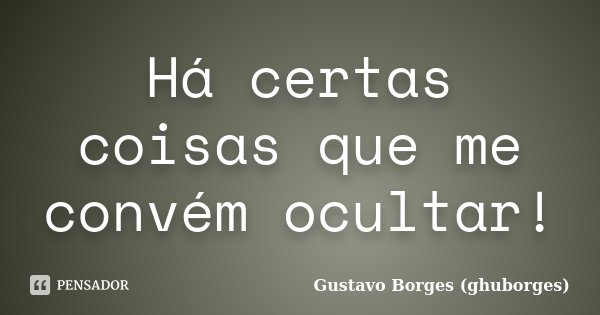 Há certas coisas que me convém ocultar!... Frase de Gustavo Borges (ghuborges).
