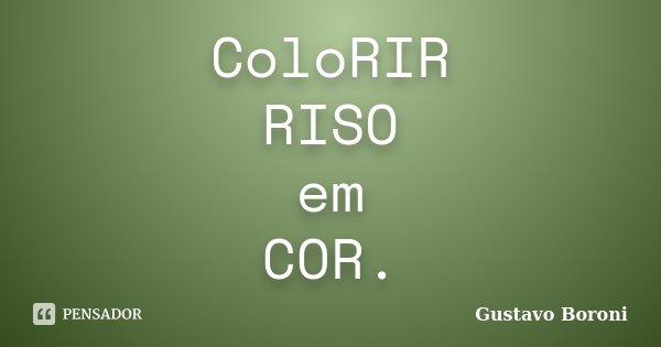 ColoRIR RISO em COR.... Frase de Gustavo Boroni.