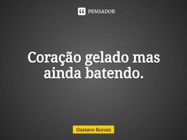 Coração gelado mas ainda batendo.⁠... Frase de Gustavo Boroni.