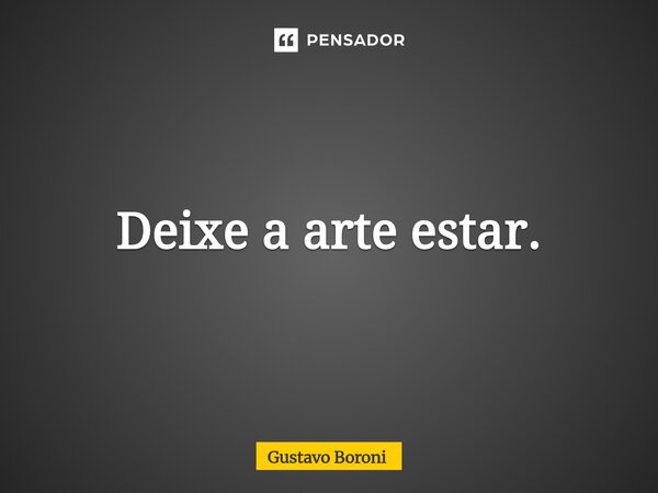 Deixe a arte estar.⁠... Frase de Gustavo Boroni.