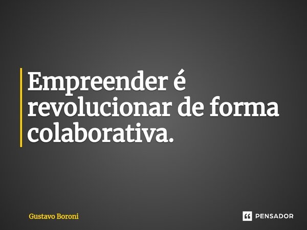 ⁠Empreender é revolucionar de forma colaborativa.... Frase de Gustavo Boroni.