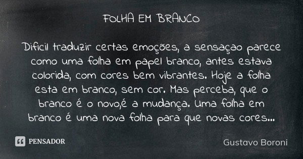 FOLHA EM BRANCO Dificil traduzir certas emoções, a sensaçao parece como uma folha em papel branco, antes estava colorida, com cores bem vibrantes. Hoje a folha ... Frase de Gustavo Boroni.