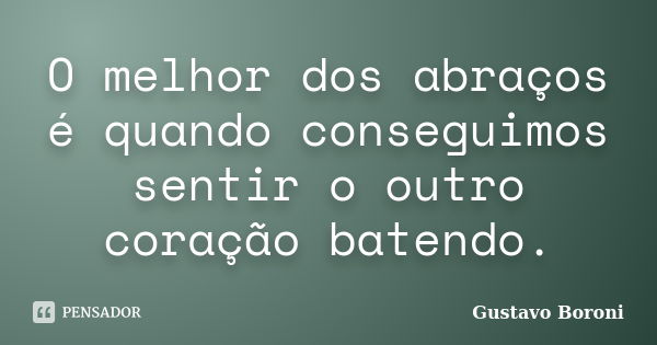 O melhor dos abraços é quando conseguimos sentir o outro coração batendo.... Frase de Gustavo Boroni.