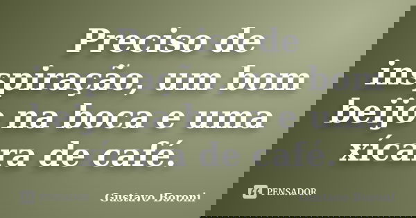Preciso de inspiração, um bom beijo na boca e uma xícara de café.... Frase de Gustavo Boroni.