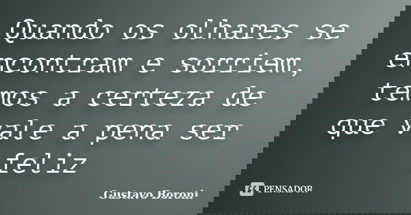 Quando os olhares se encontram e sorriem, temos a certeza de que vale a pena ser feliz... Frase de Gustavo Boroni.