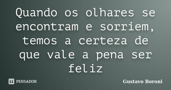 Quando os olhares se encontram e sorriem, temos a certeza de que vale a pena ser feliz... Frase de Gustavo Boroni.