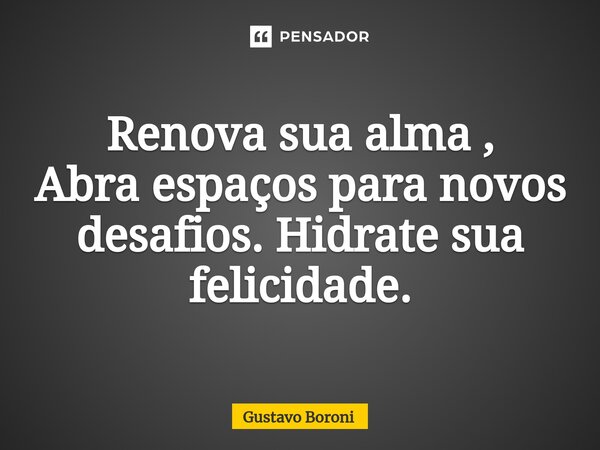 ⁠Renova sua alma , Abra espaços para novos desafios. Hidrate sua felicidade.... Frase de Gustavo Boroni.