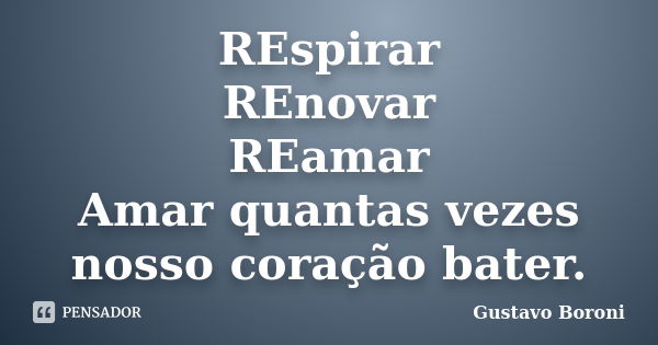 REspirar REnovar REamar Amar quantas vezes nosso coração bater.... Frase de Gustavo Boroni.